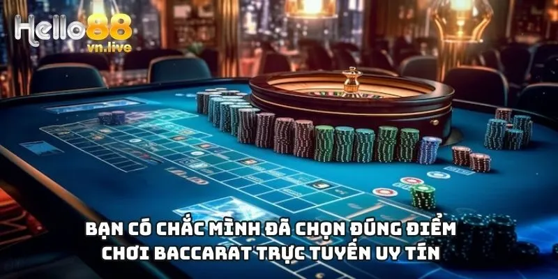Bạn có chắc mình đã chọn đúng điểm chơi baccarat trực tuyến uy tín