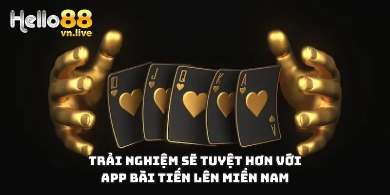 Trải nghiệm sẽ tuyệt hơn với app bài Tiến Lên Miền Nam