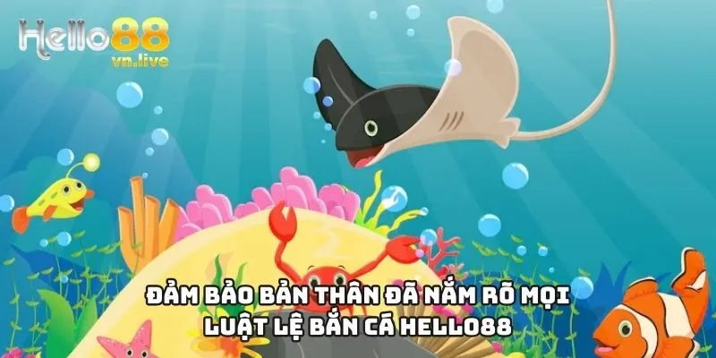 Đảm bảo bản thân đã nắm rõ mọi luật lệ bắn cá Hello88