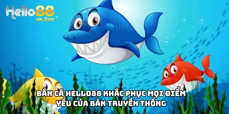 Bắn cá Hello88 khắc phục mọi điểm yếu của bản truyền thống