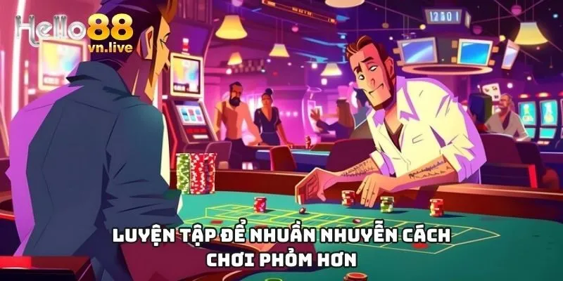 Luyện tập để nhuần nhuyễn cách chơi Phỏm hơn