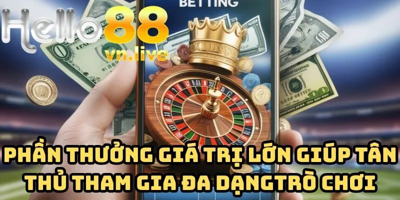 Phần thưởng có giá trị lớn giúp tân thủ dễ dàng tham gia kho trò chơi đa dạng