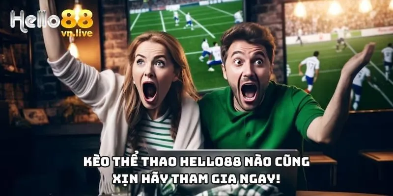 Kèo thể thao Hello88 nào cũng xịn hãy tham gia ngay!